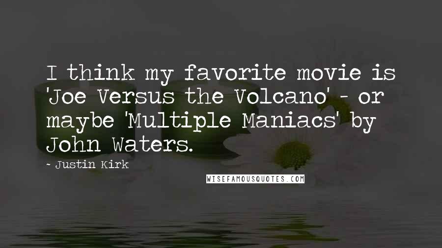 Justin Kirk Quotes: I think my favorite movie is 'Joe Versus the Volcano' - or maybe 'Multiple Maniacs' by John Waters.