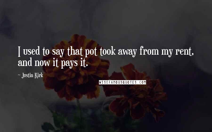 Justin Kirk Quotes: I used to say that pot took away from my rent, and now it pays it.