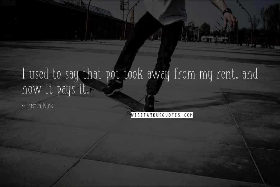 Justin Kirk Quotes: I used to say that pot took away from my rent, and now it pays it.