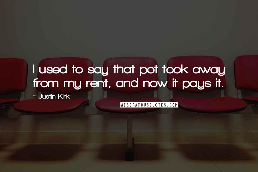 Justin Kirk Quotes: I used to say that pot took away from my rent, and now it pays it.