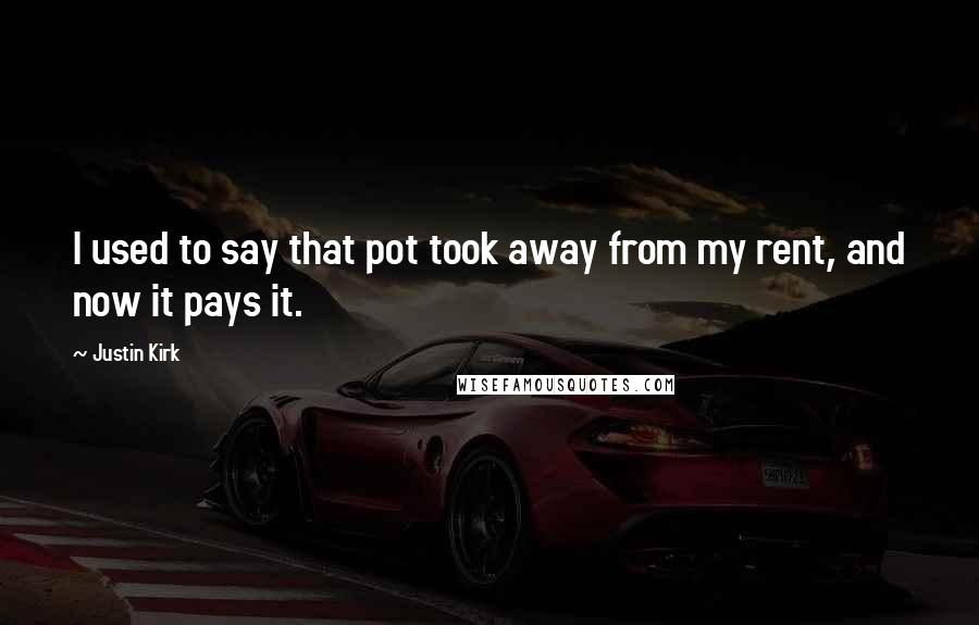 Justin Kirk Quotes: I used to say that pot took away from my rent, and now it pays it.