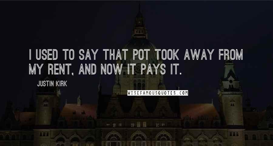 Justin Kirk Quotes: I used to say that pot took away from my rent, and now it pays it.