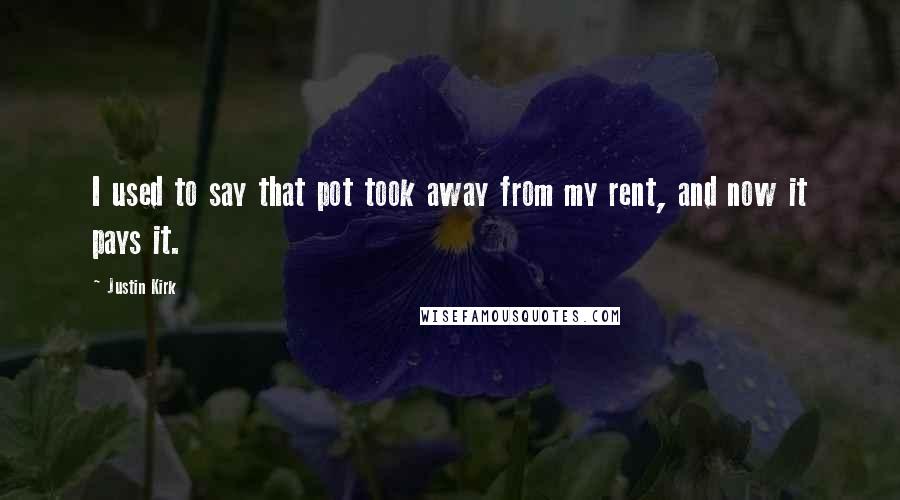 Justin Kirk Quotes: I used to say that pot took away from my rent, and now it pays it.