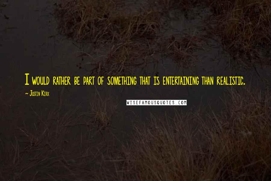 Justin Kirk Quotes: I would rather be part of something that is entertaining than realistic.