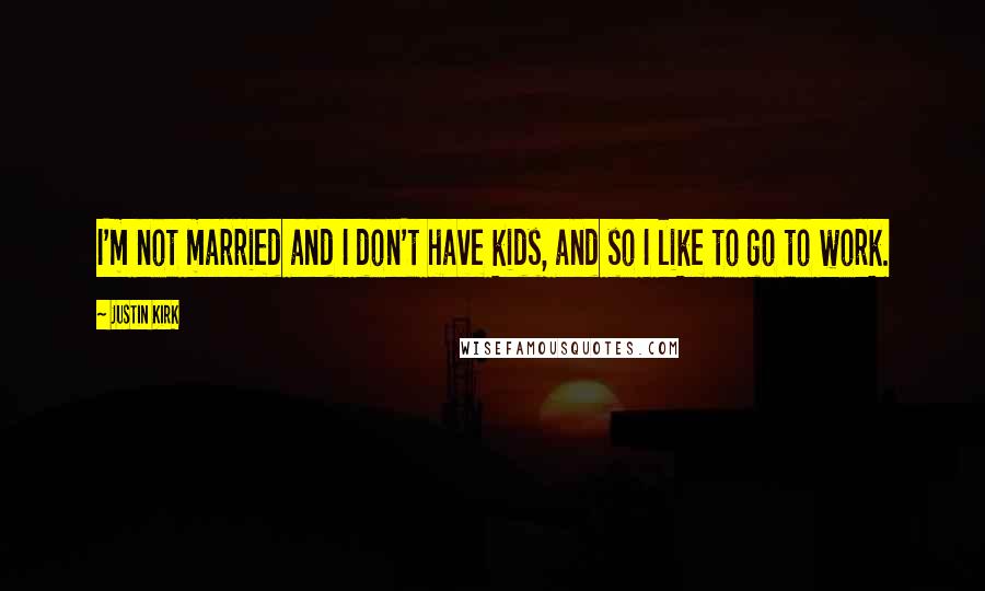 Justin Kirk Quotes: I'm not married and I don't have kids, and so I like to go to work.