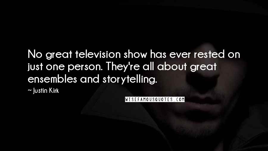 Justin Kirk Quotes: No great television show has ever rested on just one person. They're all about great ensembles and storytelling.