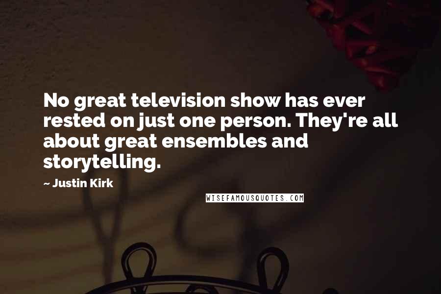 Justin Kirk Quotes: No great television show has ever rested on just one person. They're all about great ensembles and storytelling.