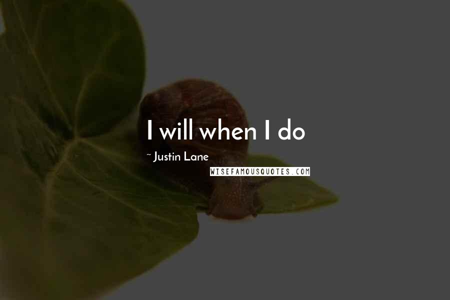 Justin Lane Quotes: I will when I do