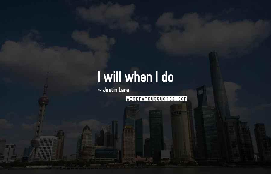 Justin Lane Quotes: I will when I do
