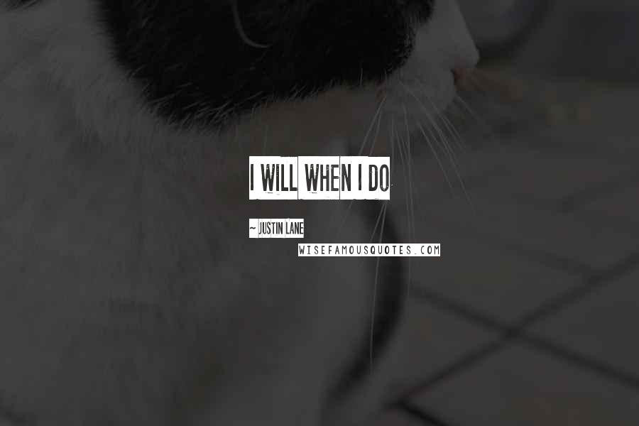 Justin Lane Quotes: I will when I do