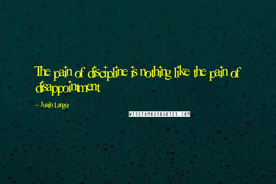 Justin Langer Quotes: The pain of discipline is nothing like the pain of disappointment