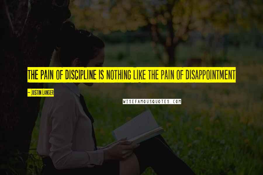 Justin Langer Quotes: The pain of discipline is nothing like the pain of disappointment