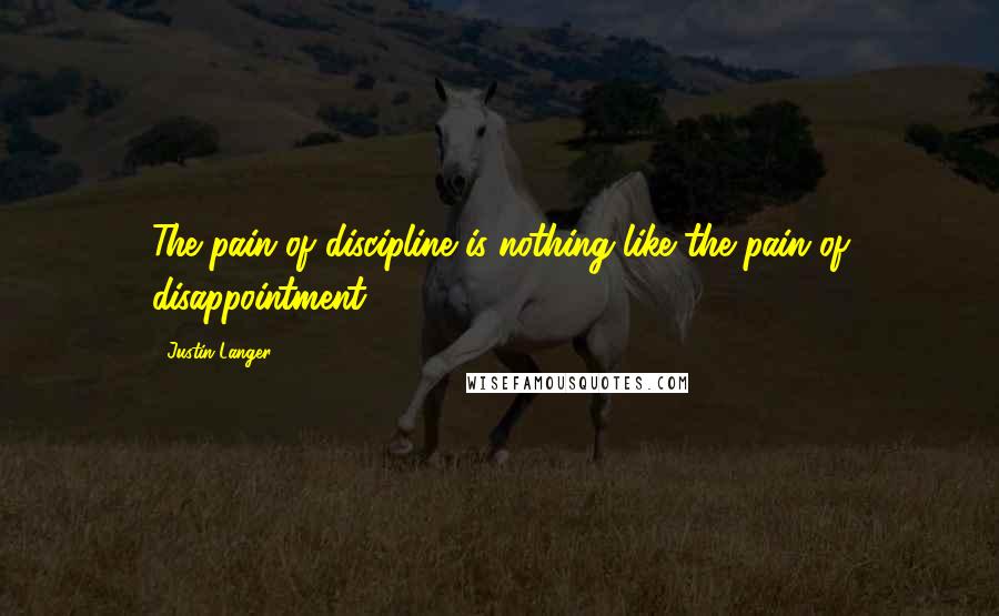 Justin Langer Quotes: The pain of discipline is nothing like the pain of disappointment