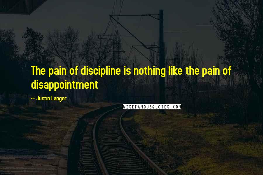 Justin Langer Quotes: The pain of discipline is nothing like the pain of disappointment