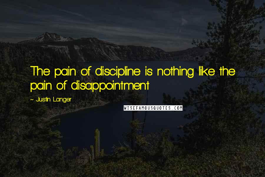 Justin Langer Quotes: The pain of discipline is nothing like the pain of disappointment