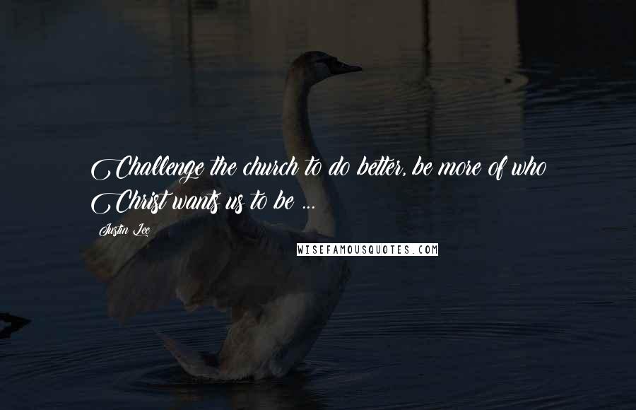 Justin Lee Quotes: Challenge the church to do better, be more of who Christ wants us to be ...