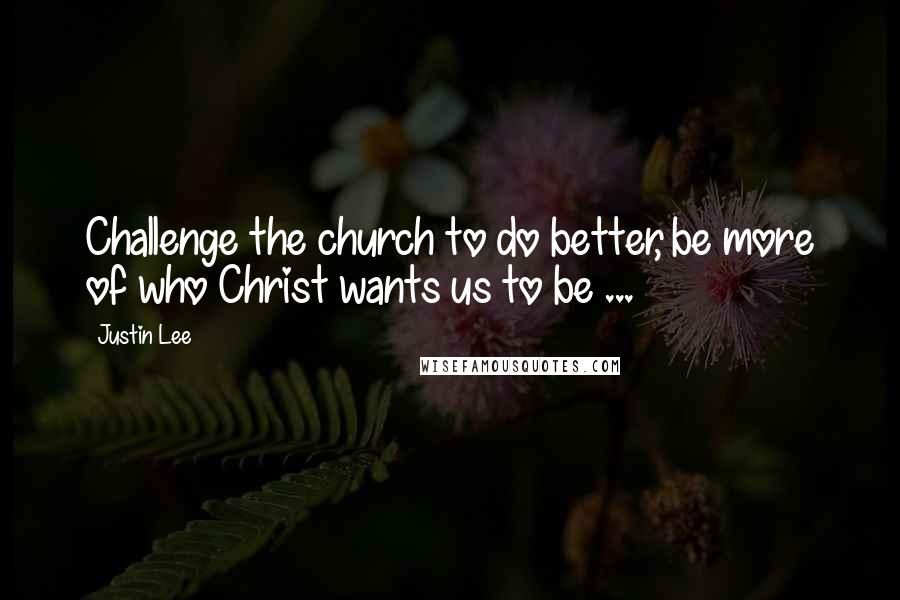 Justin Lee Quotes: Challenge the church to do better, be more of who Christ wants us to be ...