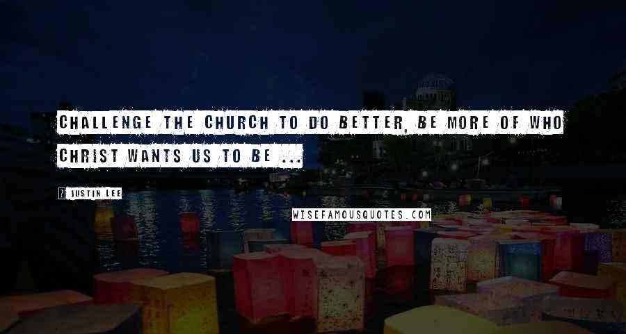 Justin Lee Quotes: Challenge the church to do better, be more of who Christ wants us to be ...