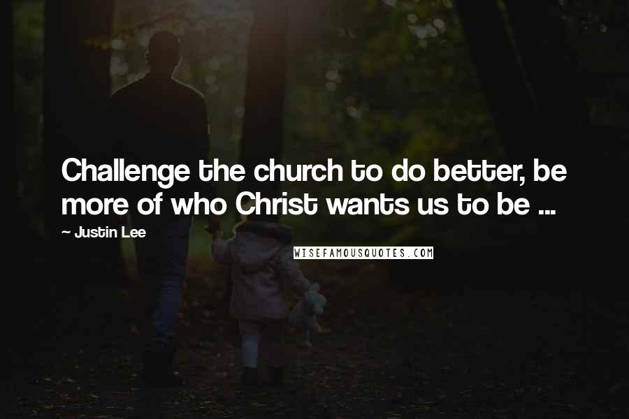 Justin Lee Quotes: Challenge the church to do better, be more of who Christ wants us to be ...