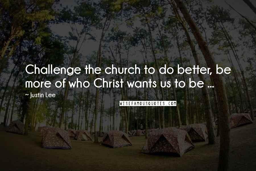 Justin Lee Quotes: Challenge the church to do better, be more of who Christ wants us to be ...
