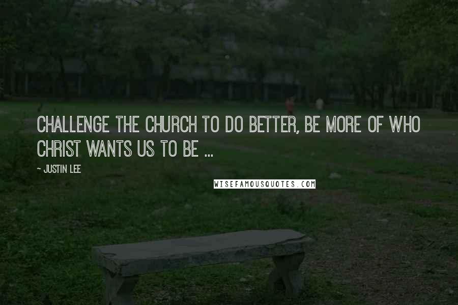 Justin Lee Quotes: Challenge the church to do better, be more of who Christ wants us to be ...