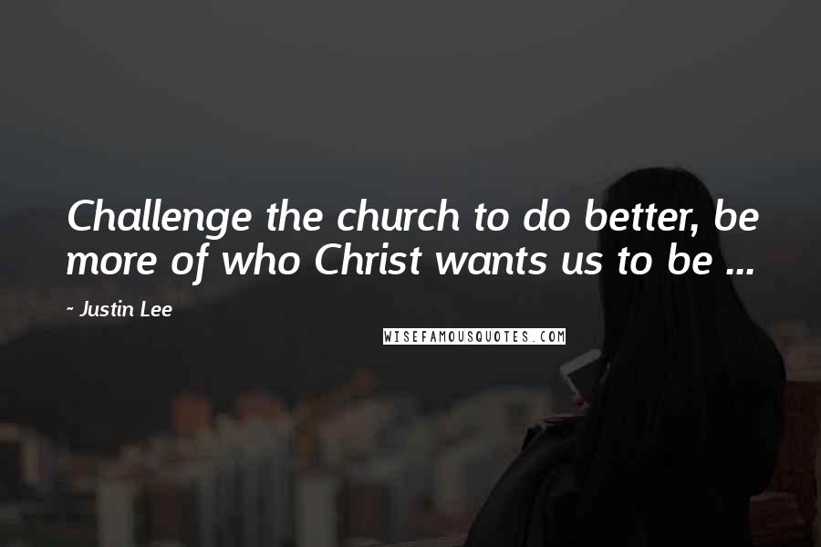 Justin Lee Quotes: Challenge the church to do better, be more of who Christ wants us to be ...