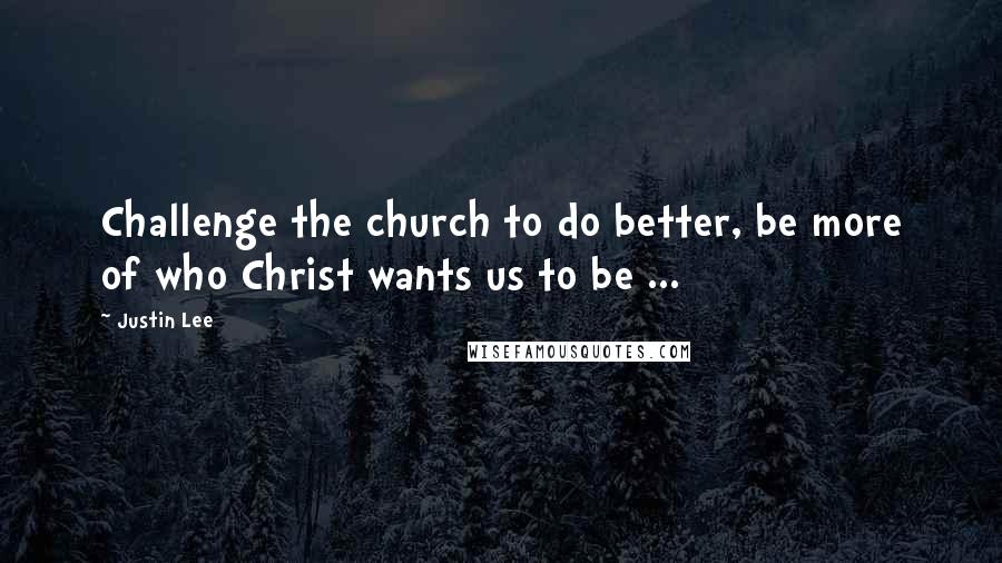 Justin Lee Quotes: Challenge the church to do better, be more of who Christ wants us to be ...
