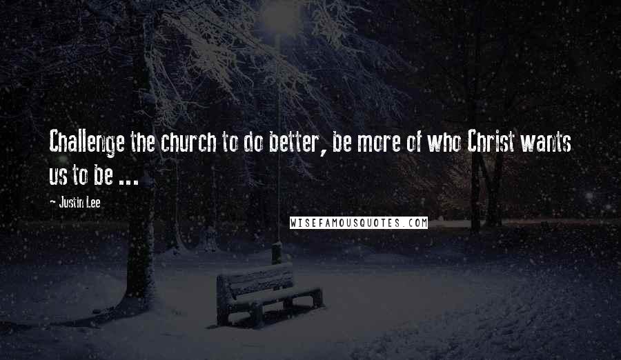 Justin Lee Quotes: Challenge the church to do better, be more of who Christ wants us to be ...