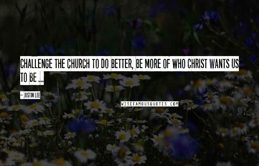 Justin Lee Quotes: Challenge the church to do better, be more of who Christ wants us to be ...