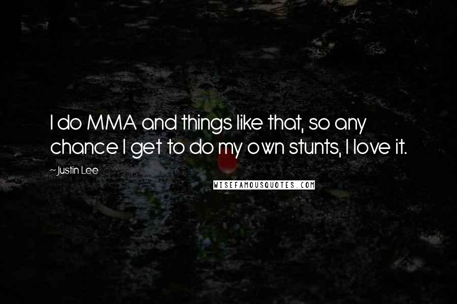 Justin Lee Quotes: I do MMA and things like that, so any chance I get to do my own stunts, I love it.