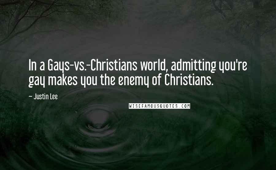 Justin Lee Quotes: In a Gays-vs.-Christians world, admitting you're gay makes you the enemy of Christians.