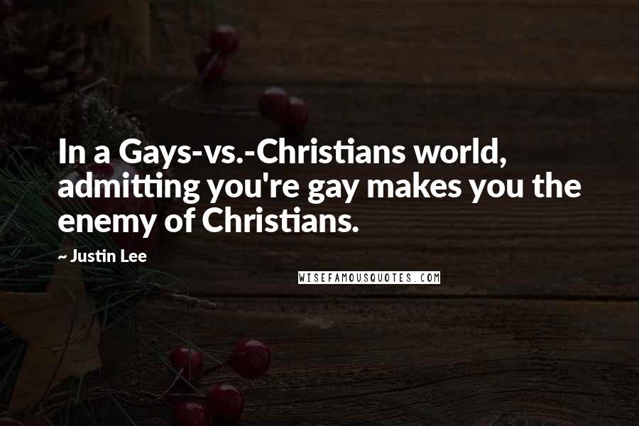 Justin Lee Quotes: In a Gays-vs.-Christians world, admitting you're gay makes you the enemy of Christians.