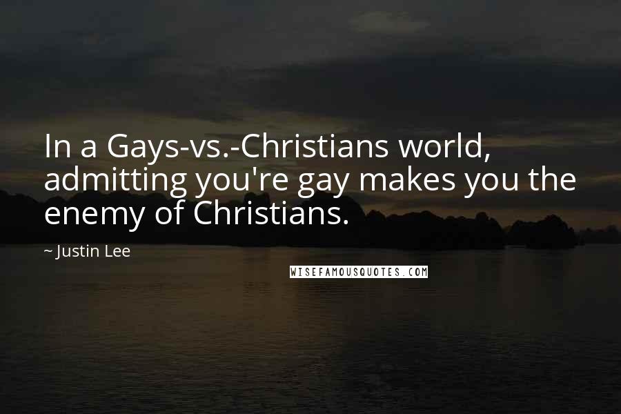 Justin Lee Quotes: In a Gays-vs.-Christians world, admitting you're gay makes you the enemy of Christians.