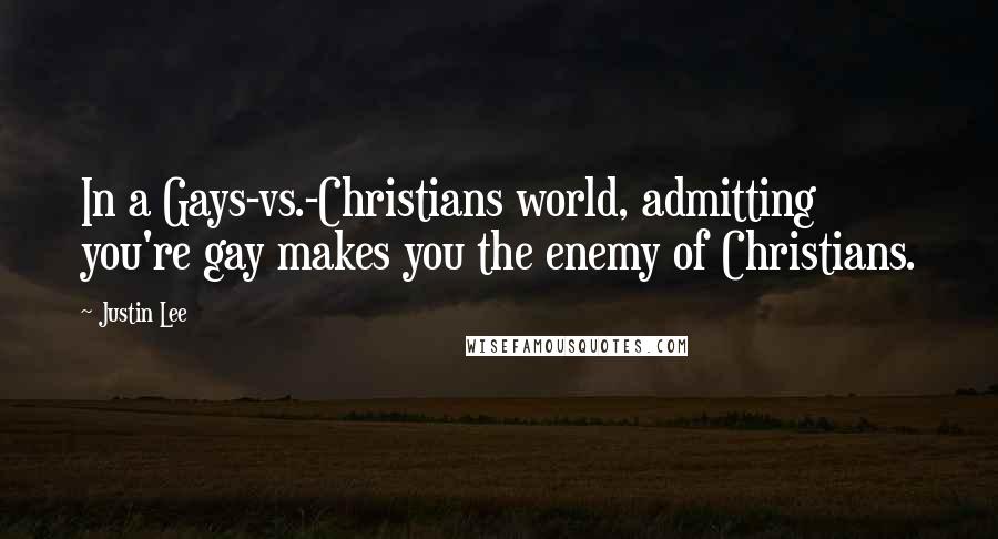 Justin Lee Quotes: In a Gays-vs.-Christians world, admitting you're gay makes you the enemy of Christians.