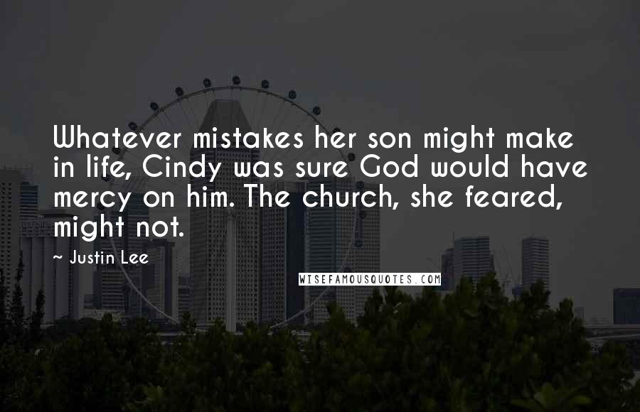 Justin Lee Quotes: Whatever mistakes her son might make in life, Cindy was sure God would have mercy on him. The church, she feared, might not.