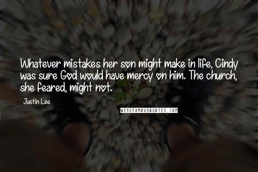 Justin Lee Quotes: Whatever mistakes her son might make in life, Cindy was sure God would have mercy on him. The church, she feared, might not.