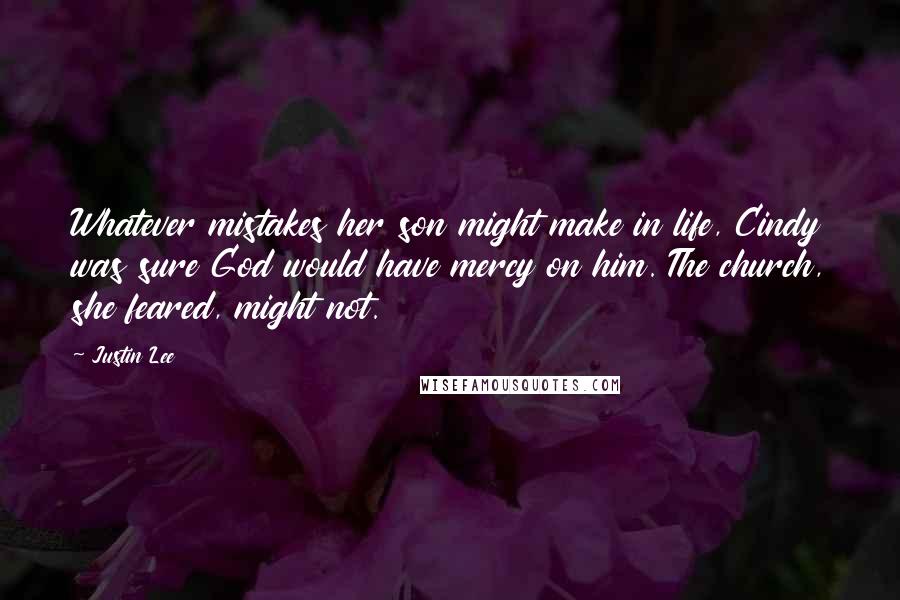 Justin Lee Quotes: Whatever mistakes her son might make in life, Cindy was sure God would have mercy on him. The church, she feared, might not.