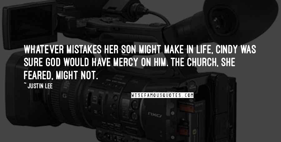 Justin Lee Quotes: Whatever mistakes her son might make in life, Cindy was sure God would have mercy on him. The church, she feared, might not.