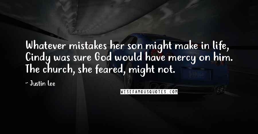 Justin Lee Quotes: Whatever mistakes her son might make in life, Cindy was sure God would have mercy on him. The church, she feared, might not.