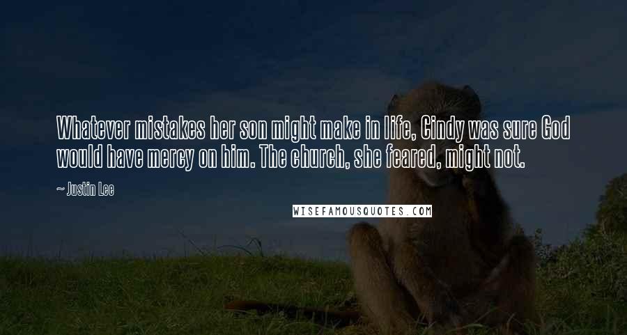 Justin Lee Quotes: Whatever mistakes her son might make in life, Cindy was sure God would have mercy on him. The church, she feared, might not.