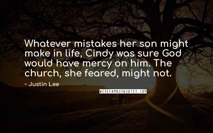 Justin Lee Quotes: Whatever mistakes her son might make in life, Cindy was sure God would have mercy on him. The church, she feared, might not.