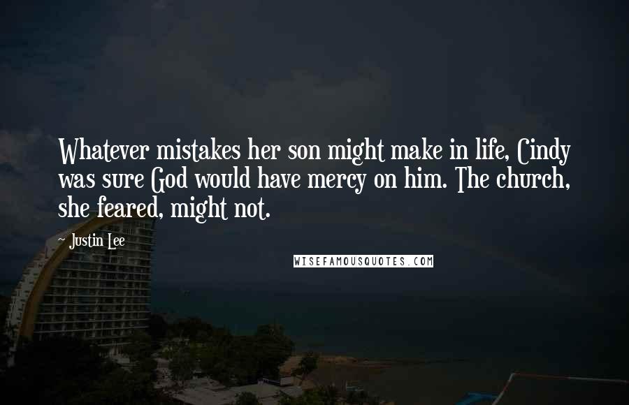 Justin Lee Quotes: Whatever mistakes her son might make in life, Cindy was sure God would have mercy on him. The church, she feared, might not.