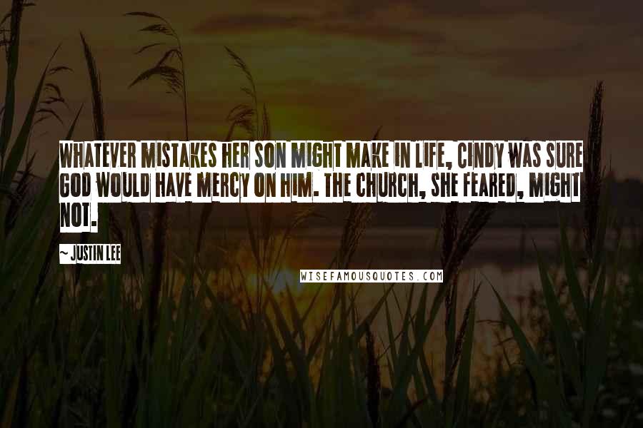 Justin Lee Quotes: Whatever mistakes her son might make in life, Cindy was sure God would have mercy on him. The church, she feared, might not.