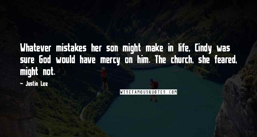 Justin Lee Quotes: Whatever mistakes her son might make in life, Cindy was sure God would have mercy on him. The church, she feared, might not.