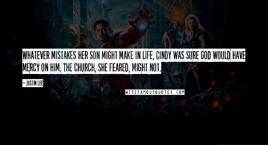 Justin Lee Quotes: Whatever mistakes her son might make in life, Cindy was sure God would have mercy on him. The church, she feared, might not.