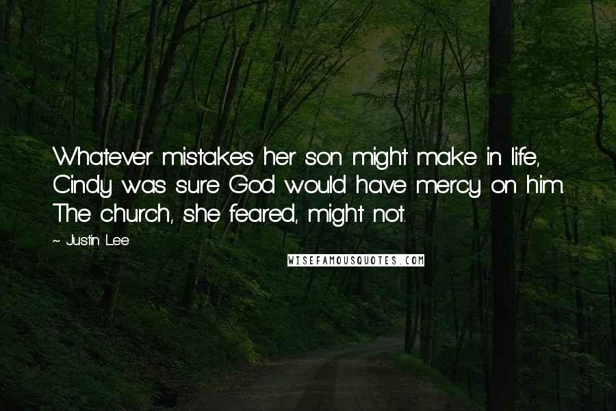 Justin Lee Quotes: Whatever mistakes her son might make in life, Cindy was sure God would have mercy on him. The church, she feared, might not.