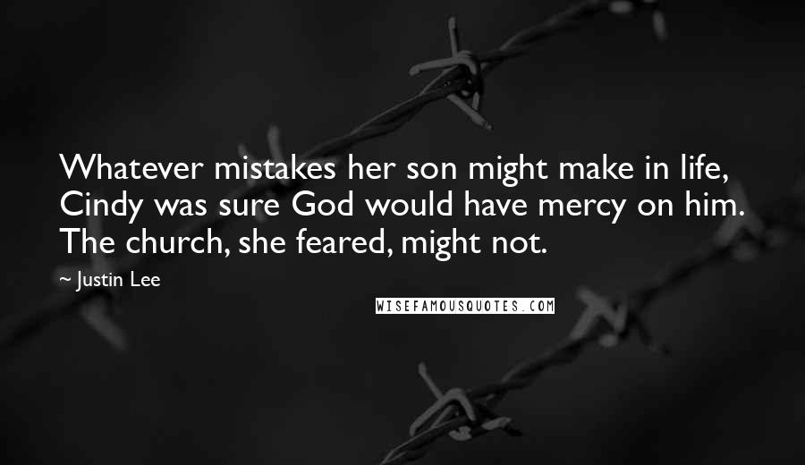 Justin Lee Quotes: Whatever mistakes her son might make in life, Cindy was sure God would have mercy on him. The church, she feared, might not.