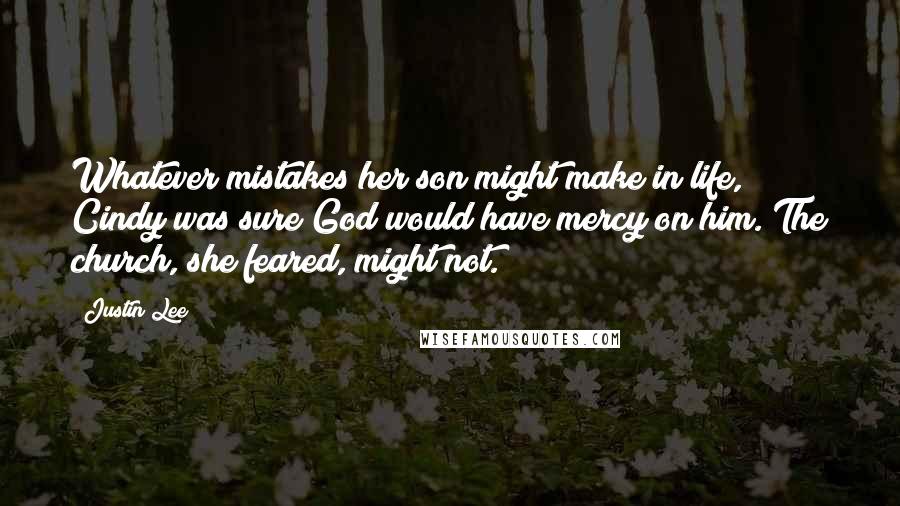 Justin Lee Quotes: Whatever mistakes her son might make in life, Cindy was sure God would have mercy on him. The church, she feared, might not.