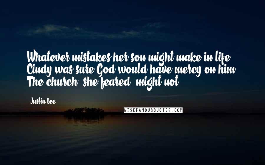 Justin Lee Quotes: Whatever mistakes her son might make in life, Cindy was sure God would have mercy on him. The church, she feared, might not.