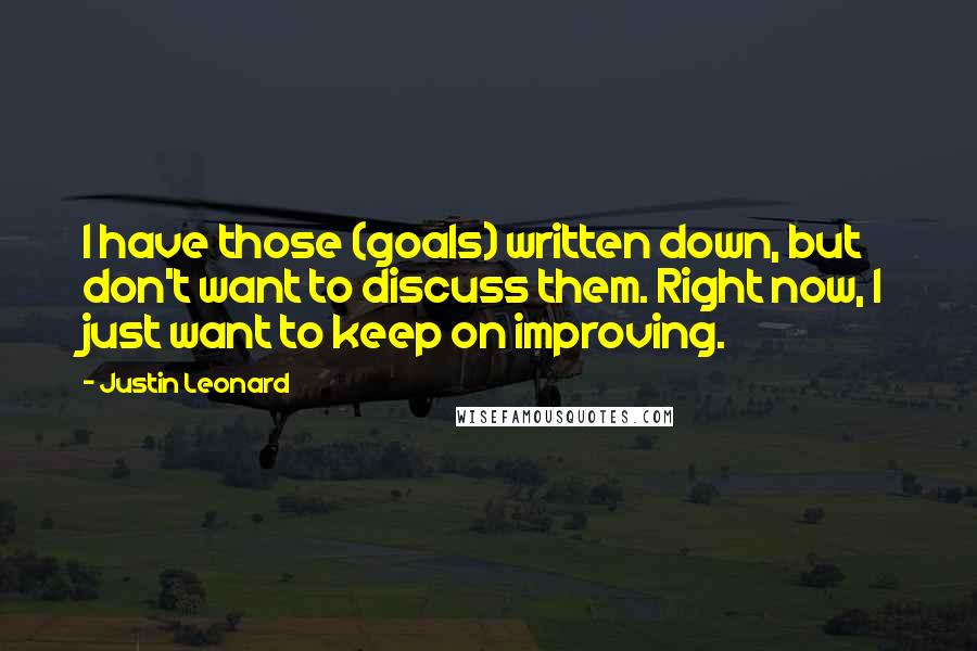 Justin Leonard Quotes: I have those (goals) written down, but don't want to discuss them. Right now, I just want to keep on improving.